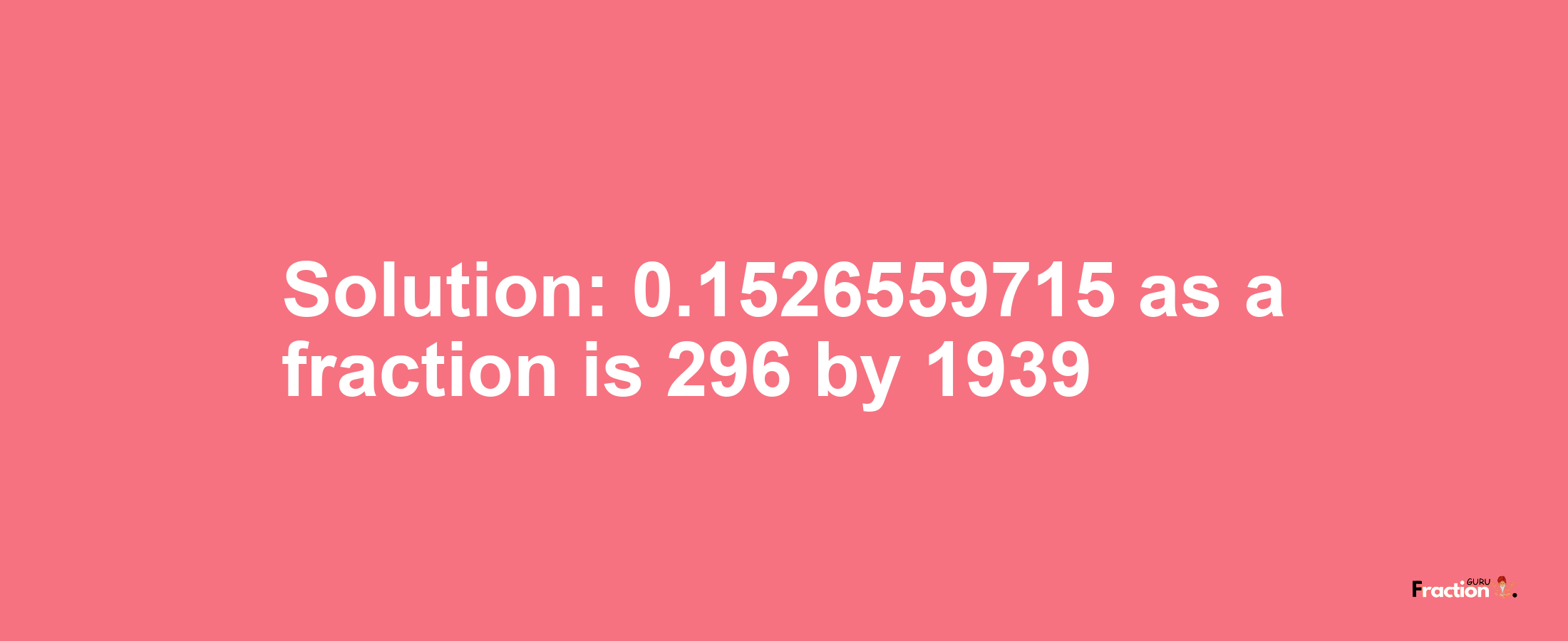 Solution:0.1526559715 as a fraction is 296/1939